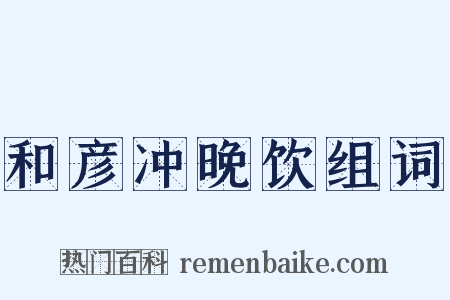 和彦冲晚饮组词是什么意思的图片
